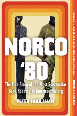 Norco '80: The True Story of the Most Spectacular Bank Robbery in American History - Peter Houlahan