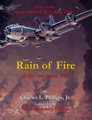 Rain of Fire: B-29's Over Japan, 1945 75th Anniversary Edition Endorsed by General Curtis E. LeMay USAF - Charles L. Phillips Colonel Usaf