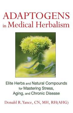 Poza produsului Adaptogens in Medical Herbalism: Elite Herbs and Natural Compounds for Mastering Stress, Aging, and Chronic Disease - Donald R. Yance