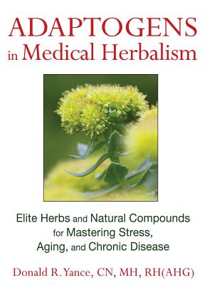 Adaptogens in Medical Herbalism: Elite Herbs and Natural Compounds for Mastering Stress, Aging, and Chronic Disease - Donald R. Yance