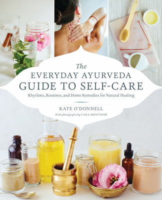 The Everyday Ayurveda Guide to Self-Care: Rhythms, Routines, and Home Remedies for Natural Healing - Kate O'donnell