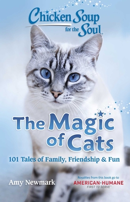 Chicken Soup for the Soul: The Magic of Cats: 101 Tales of Family, Friendship & Fun - Amy Newmark