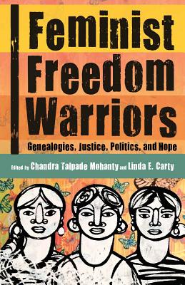 Feminist Freedom Warriors: Genealogies, Justice, Politics, and Hope - Chandra Talpade Mohanty