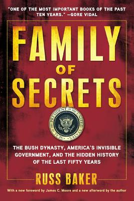 Family of Secrets: The Bush Dynasty, America's Invisible Government, and the Hidden History of the Last Fifty Years - Russ Baker