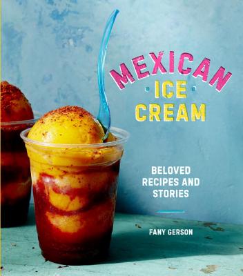 Mexican Ice Cream: Beloved Recipes and Stories [a Cookbook] - Fany Gerson
