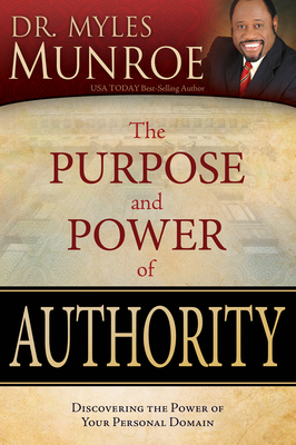 The Purpose and Power of Authority: Discovering the Power of Your Personal Domain - Myles Munroe