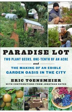 Poza produsului Paradise Lot: Two Plant Geeks, One-Tenth of an Acre, and the Making of an Edible Garden Oasis in the City - Eric Toensmeier