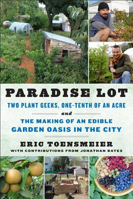 Paradise Lot: Two Plant Geeks, One-Tenth of an Acre, and the Making of an Edible Garden Oasis in the City - Eric Toensmeier