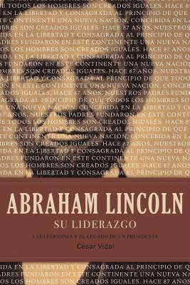 Abraham Lincoln Su Liderazgo: Las Lecciones Y El Legado de Un Presidente - C�sar Vidal