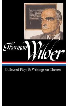 Coperta cărții 'Thornton Wilder: Collected Plays & Writings on Theater (Loa #172) - Thornton Wilder'