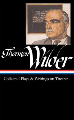 Thornton Wilder: Collected Plays & Writings on Theater (Loa #172) - Thornton Wilder