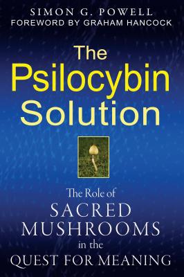 The Psilocybin Solution: The Role of Sacred Mushrooms in the Quest for Meaning - Simon G. Powell