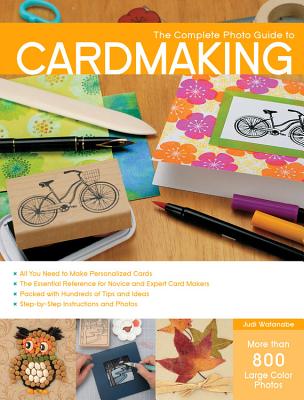 Complete Photo Guide to Cardmaking: More Than 800 Large Color Photos - Judi Watanabe