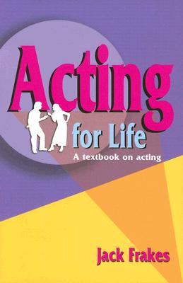 Acting for Life: A Textbook on Acting - Jack Frakes