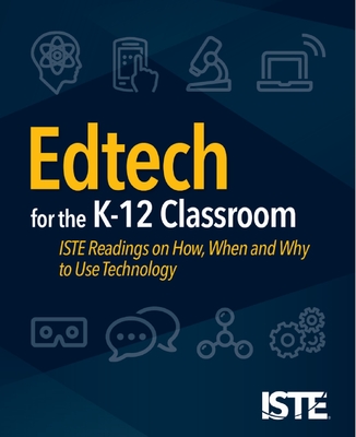 Edtech for the K-12 Classroom: Iste Readings on How, When and Why to Use Technology - Iste Staff