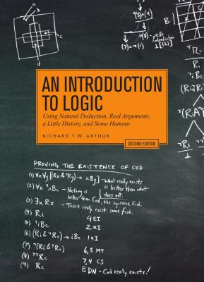 An Introduction to Logic - Second Edition: Using Natural Deduction, Real Arguments, a Little History, and Some Humour - Richard T. W. Arthur