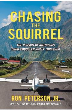 Chasing the Squirrel: The Pursuit of Notorious Drug Smuggler Wally Thrasher - Ron Peterson