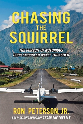 Chasing the Squirrel: The Pursuit of Notorious Drug Smuggler Wally Thrasher - Ron Peterson