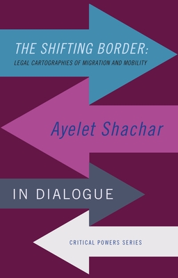 The shifting border: Legal cartographies of migration and mobility: Ayelet Shachar in dialogue - Ayelet Shachar