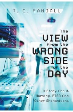 Poza produsului The View From The Wrong Side Of The Day: A Story About Nursing, PTSD And Other Shenanigans - T. C. Randall