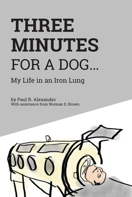 Three Minutes for a Dog: My Life in an Iron Lung - Paul R. Alexander