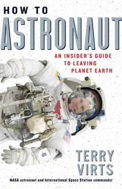 How to Astronaut: An Insider's Guide to Leaving Planet Earth - Terry Virts