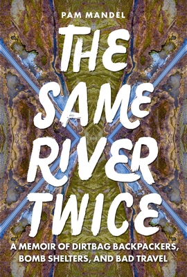 The Same River Twice: A Memoir of Dirtbag Backpackers, Bomb Shelters, and Bad Travel - Pam Mandel