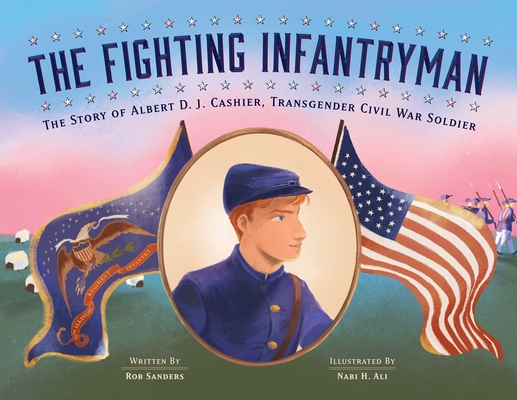 The Fighting Infantryman: The Story of Albert D. J. Cashier, Transgender Civil War Soldier - Rob Sanders