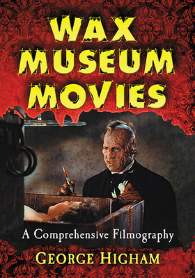 Wax Museum Movies: A Comprehensive Filmography - George Higham