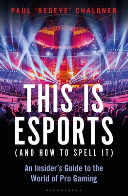 This Is Esports (and How to Spell It): An Insider's Guide to the World of Pro Gaming - Paul Chaloner