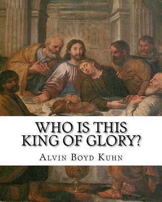 Who is this King of Glory?: A Critical Study of the Christos-Messiah Tradition - Alvin Boyd Kuhn