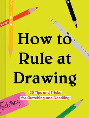 How to Rule at Drawing: 50 Tips and Tricks for Sketching and Doodling (Sketching for Beginners Book, Learn How to Draw and Sketch) - Chronicle Books