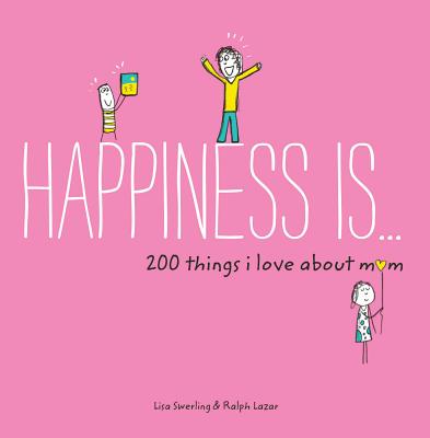 Happiness Is . . . 200 Things I Love about Mom: (mother's Day Gifts, Gifts for Moms from Sons and Daughters, New Mom Gifts) - Lisa Swerling