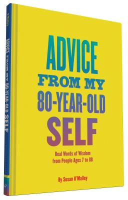 Advice from My 80-Year-Old Self: Real Words of Wisdom from People Ages 7 to 88 - Susan O'malley