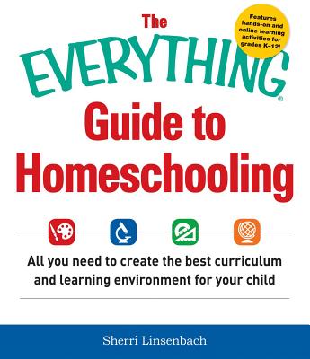 The Everything Guide to Homeschooling: All You Need to Create the Best Curriculum and Learning Environment for Your Child - Sherri Linsenbach