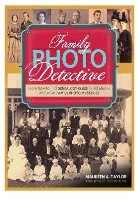 Family Photo Detective: Learn How to Find Genealogy Clues in Old Photos and Solve Family Photo Mysteries - Maureen A. Taylor