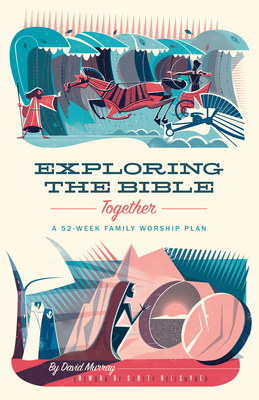 Exploring the Bible Together: A 52-Week Family Worship Plan - David Murray