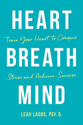 Heart Breath Mind: Train Your Heart to Conquer Stress and Achieve Success - Leah Lagos