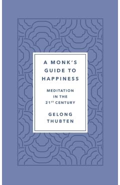 A Monk's Guide to Happiness: Meditation in the 21st Century - Gelong Thubten