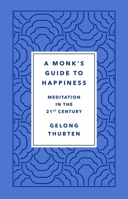 A Monk's Guide to Happiness: Meditation in the 21st Century - Gelong Thubten