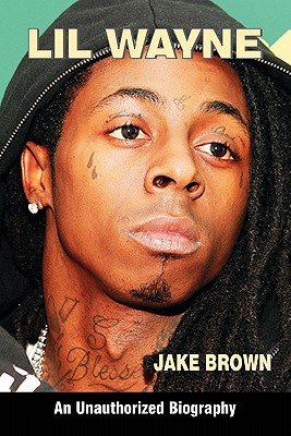 Lil Wayne (an Unauthorized Biography) - Jake Brown