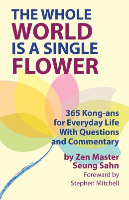 The Whole World Is a Single Flower: 365 Kong-ans for Everyday Life With Questions and Commentary - Seung Sahn