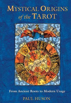 Mystical Origins of the Tarot: From Ancient Roots to Modern Usage - Paul Huson