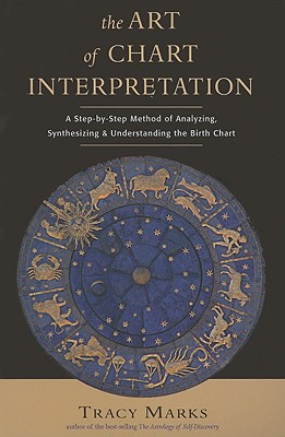 Art of Chart Interpretation: A Step-By-Step Method for Analyzing, Synthesizing, and Understanding the Birth Chart - Tracy Marks