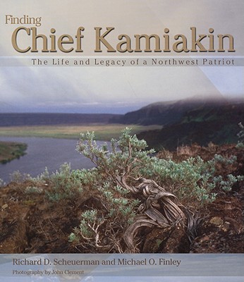 Finding Chief Kamiakin: The Life and Legacy of a Northwest Patriot - Richard D. Scheuerman