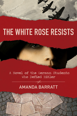 The White Rose Resists: A Novel of the German Students Who Defied Hitler - Amanda Barratt