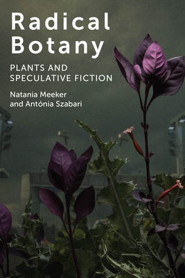 Radical Botany: Plants and Speculative Fiction - Natania Meeker