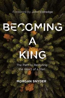 Becoming a King: The Path to Restoring the Heart of a Man - Morgan Snyder