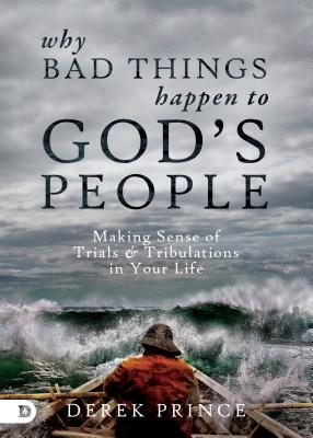 Why Bad Things Happen to God's People: Making Sense of Trials and Tribulations in Your Life - Derek Prince