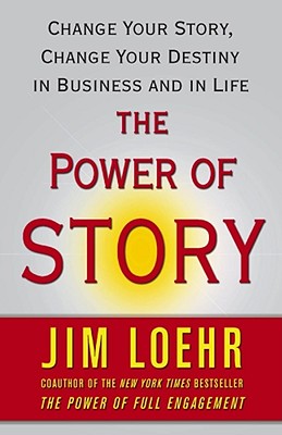 The Power of Story: Change Your Story, Change Your Destiny in Business and in Life - Jim Loehr